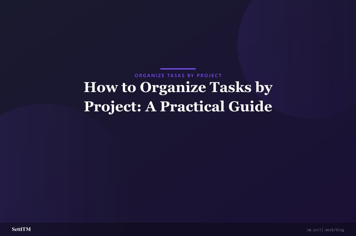 How to Organize Tasks by Project: A Practical Guide