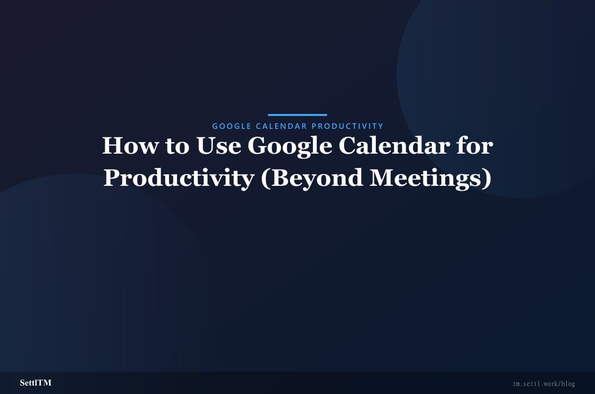 How to Use Google Calendar for Productivity (Beyond Meetings)