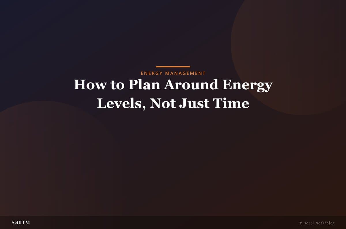 How to Plan Around Energy Levels, Not Just Time
