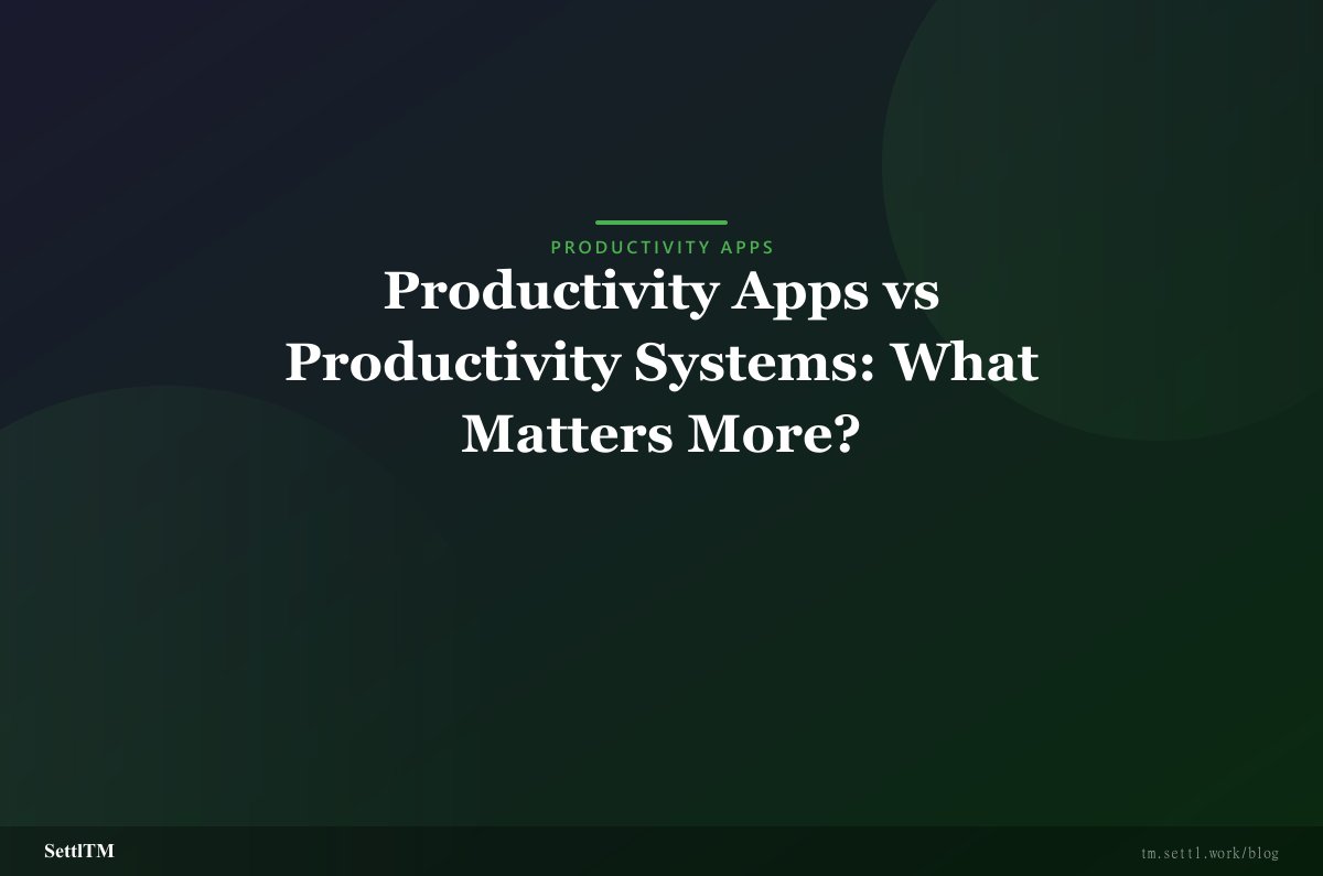 Productivity Apps vs Productivity Systems: What Matters More?