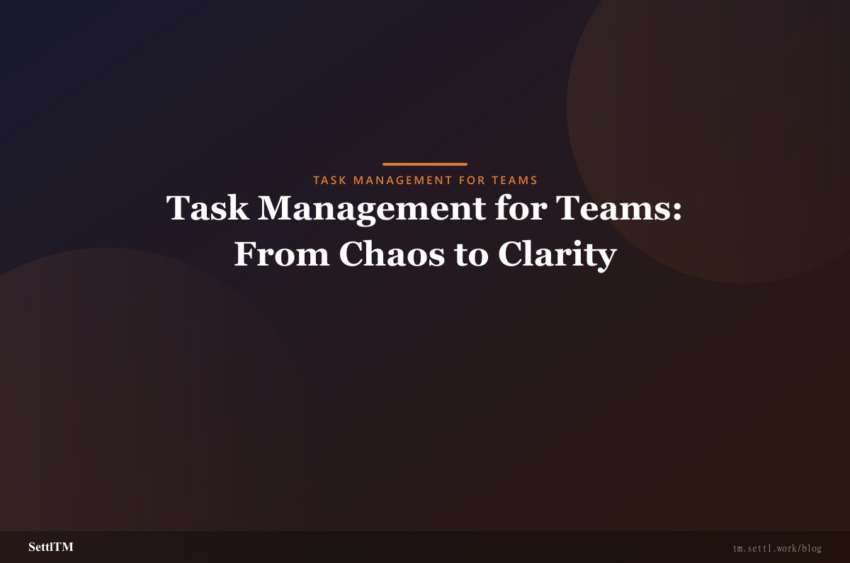 Task Management for Teams: From Chaos to Clarity